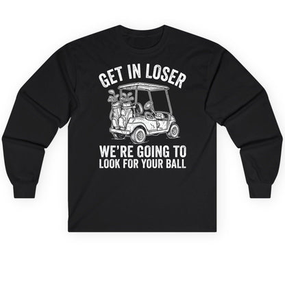GET IN LOSER WE'RE GOING TO LOOK FOR YOUR BALL Long Sleeve Tee - product mockup - Black