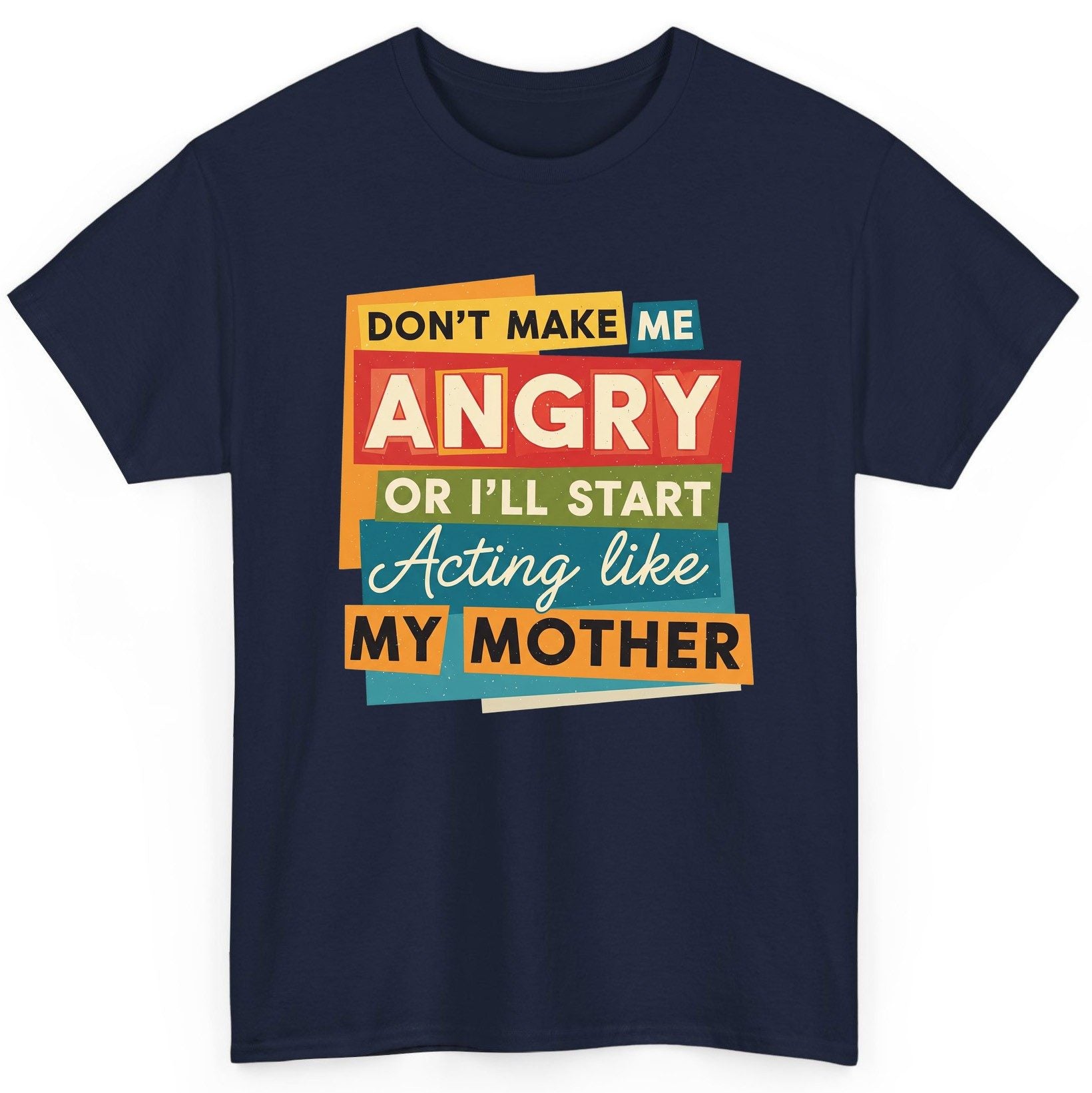 Don't Make Me Angry or I'll Start Acting Like My Mother family humor T-Shirt Navy product mockup