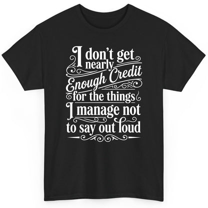 I Don't Get Nearly Enough Credit for the Things I Manage Not to Say Out Loud sarcastic humor T-Shirt Black product mockup