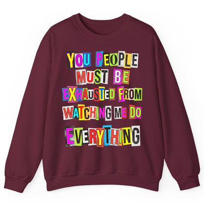 YOU PEOPLE MUST BE Exhausted FROM Watching ME DO Everything Sweatshirt - product mockup - Maroon