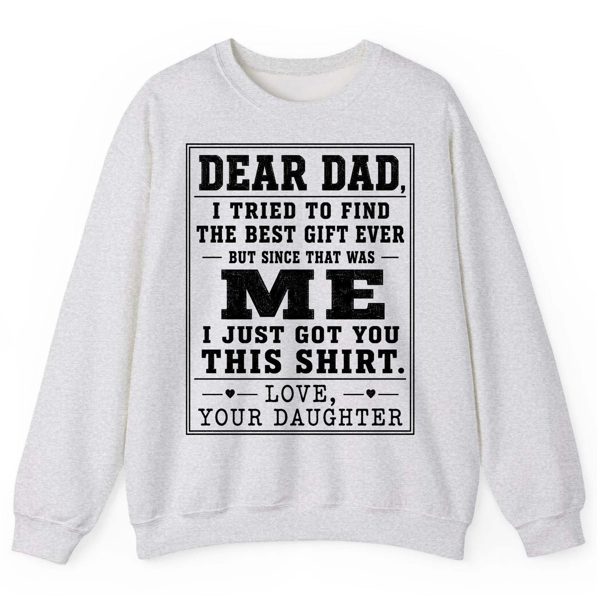 Dear Dad, I Tried to Find the Best Gift Ever but Since That Was Me I Just Got You This Shirt Love, Your Daughter funny gift