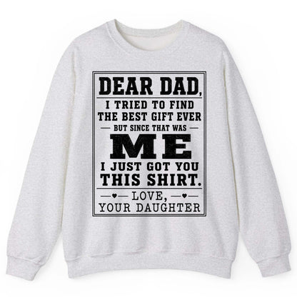 Dear Dad, I Tried to Find the Best Gift Ever but Since That Was Me I Just Got You This Shirt Love, Your Daughter funny gift
