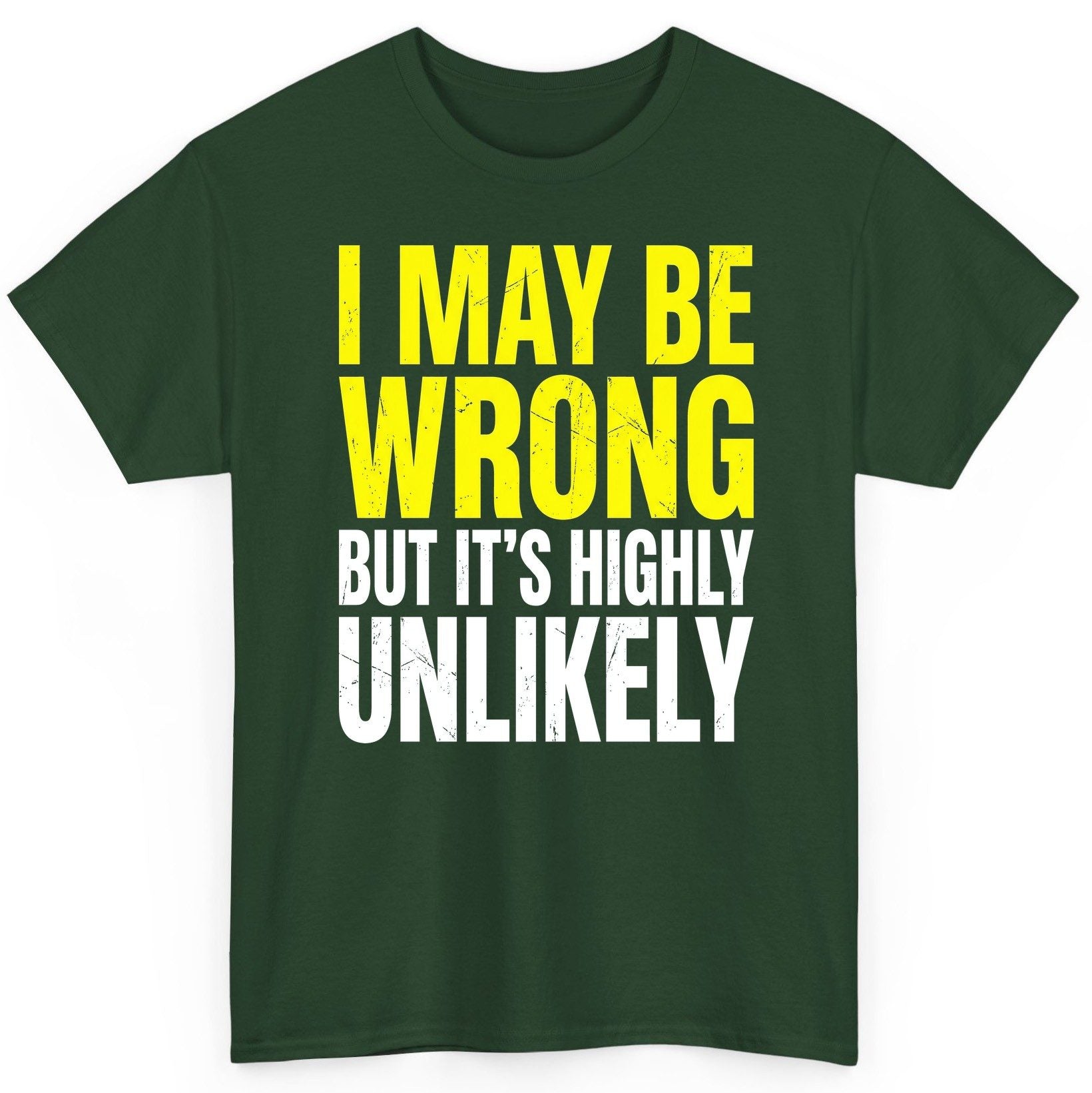 I MAY BE WRONG BUT IT'S HIGHLY Unlikely Funny Sarcastic Humor T-Shirt - product mockup - Forest Green
