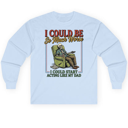 I COULD BE So Much Worse I COULD START ACTING LIKE MY Long Sleeve Tee - product mockup - Light Blue