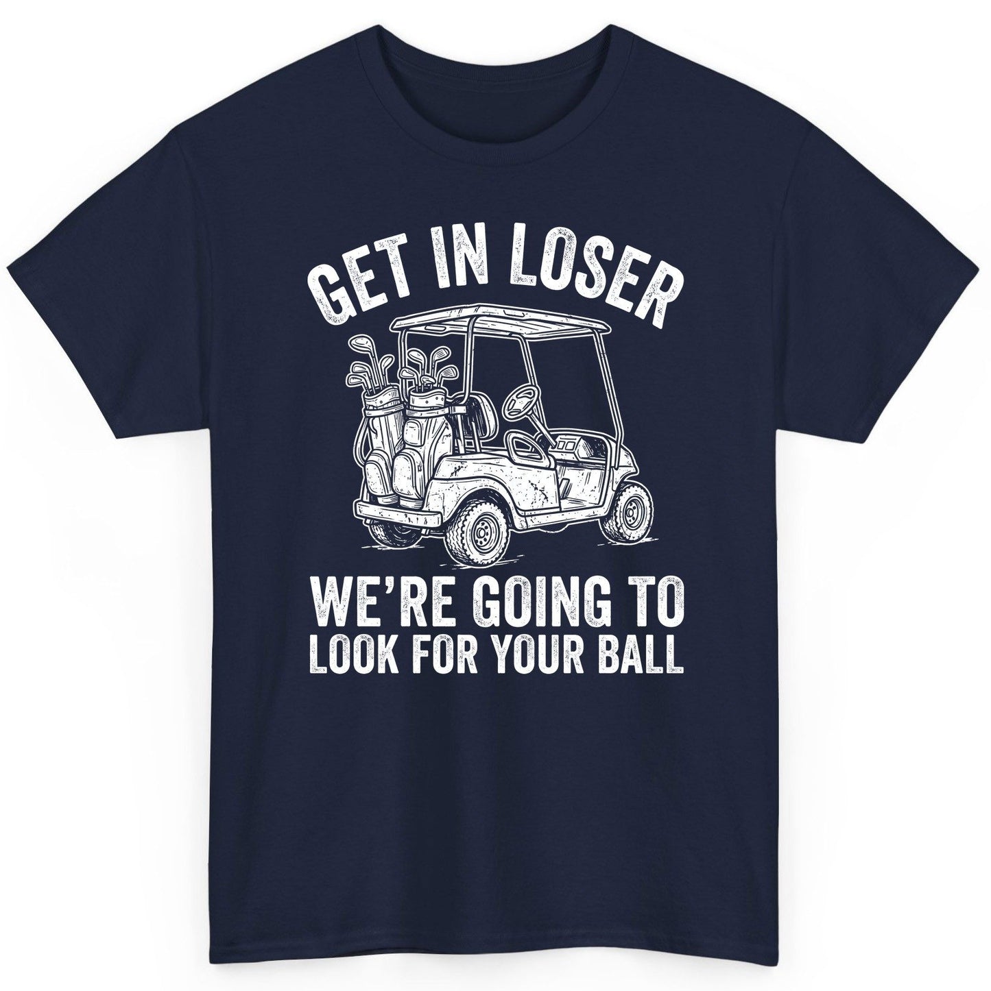 GET IN LOSER WE'RE GOING TO LOOK FOR YOUR BALL Funny Golf T-Shirt - product mockup - Navy