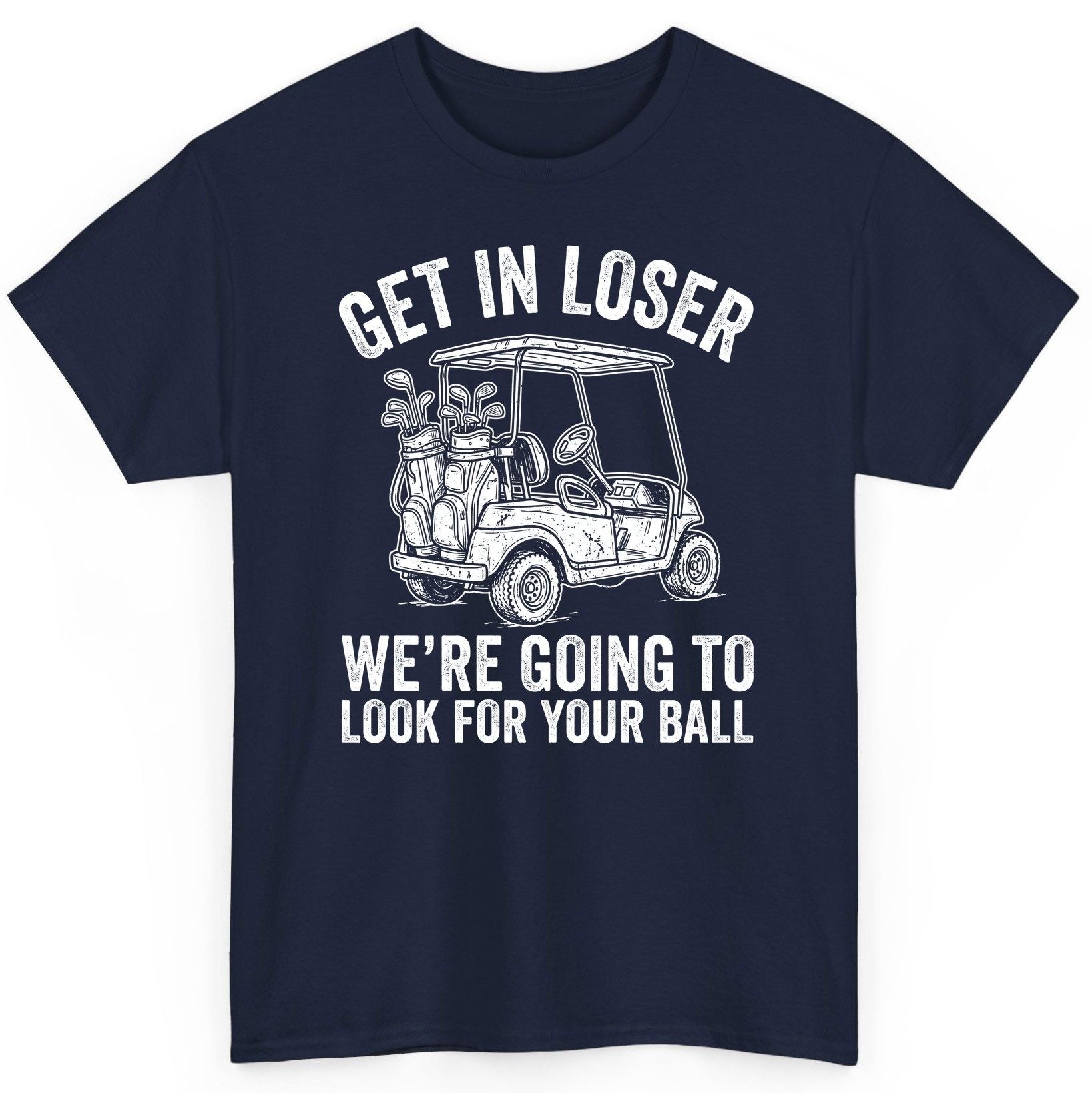 GET IN LOSER WE'RE GOING TO LOOK FOR YOUR BALL Funny Golf T-Shirt - product mockup - Navy