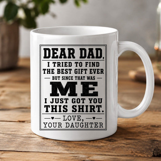 Dear Dad, I Tried to Find the Best Gift Ever but Since That Was Me I Just Got You This Shirt Love, Your Daughter funny gift