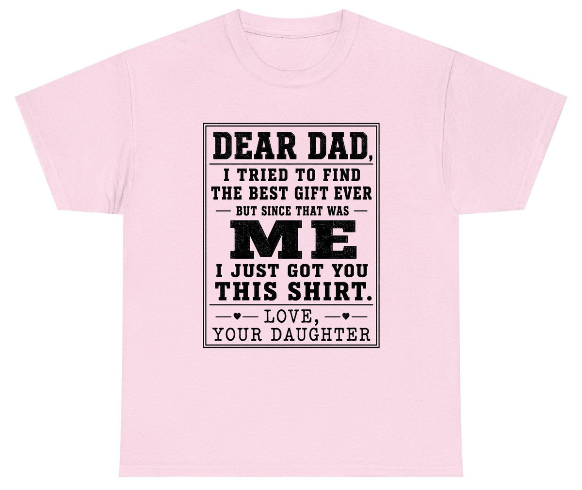Dear Dad, I Tried to Find the Best Gift Ever but Since That Was Me I Just Got You This Shirt Love, Your Daughter funny gift