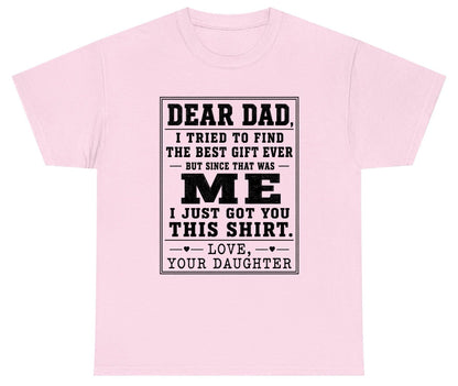 Dear Dad, I Tried to Find the Best Gift Ever but Since That Was Me I Just Got You This Shirt Love, Your Daughter funny gift