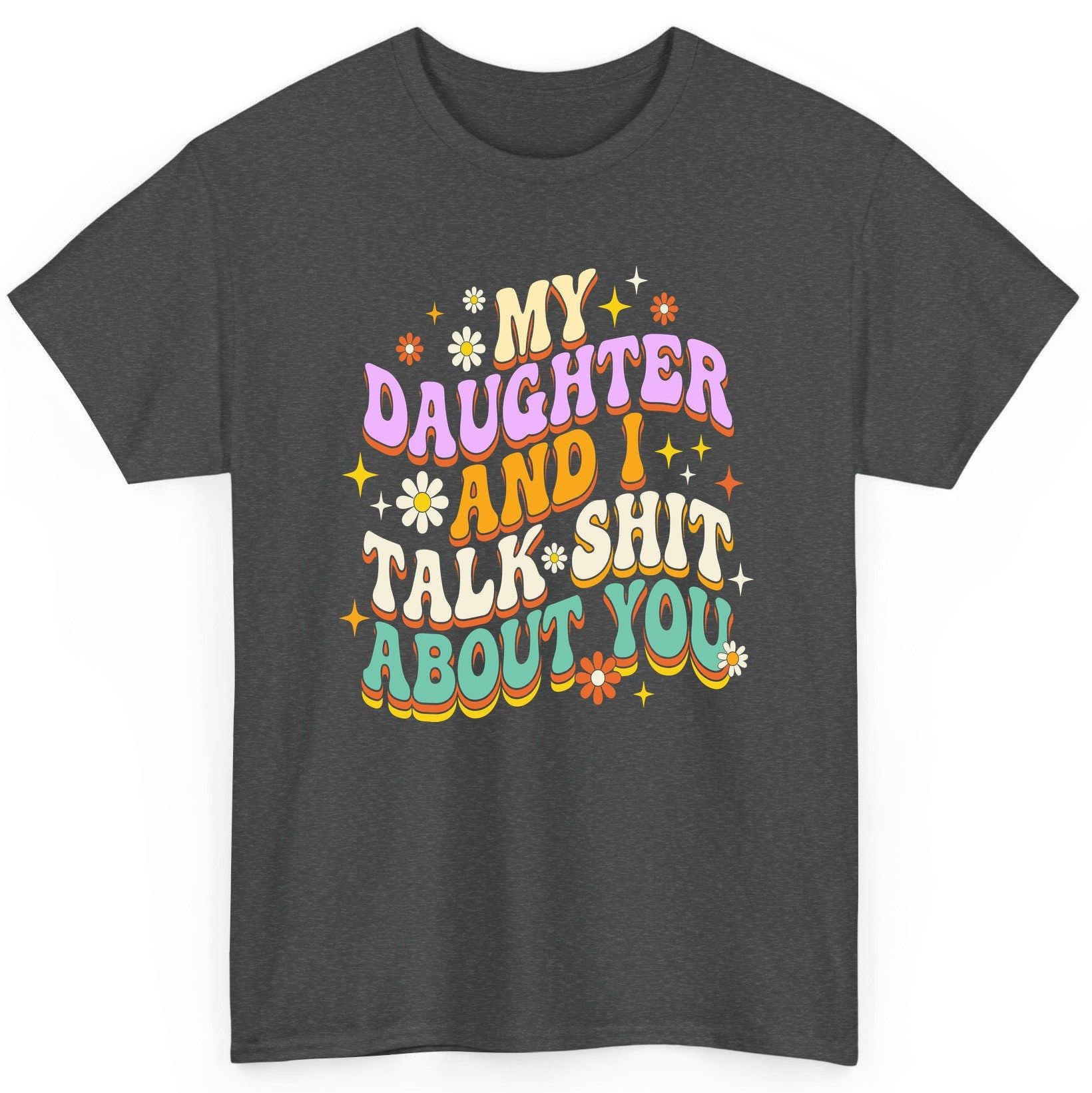 MY Daughter AND I TALK SHIT ABOUT YOU Funny Mother Humor T-Shirt - product mockup - Dark Heather