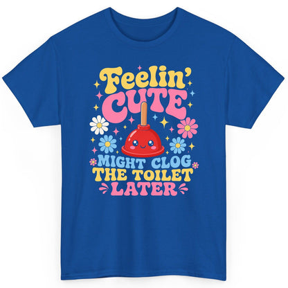 Feelin' Cute Might Clog the Toilet Later Funny Plunger T-Shirt - product mockup - Royal