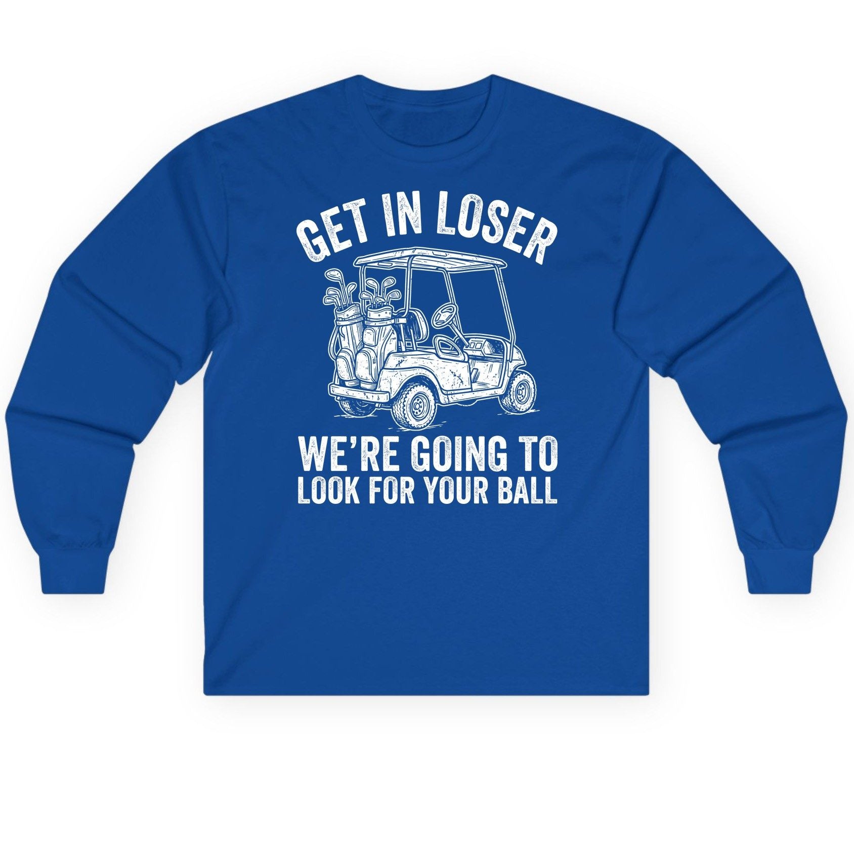 GET IN LOSER WE'RE GOING TO LOOK FOR YOUR BALL Long Sleeve Tee - product mockup - Royal