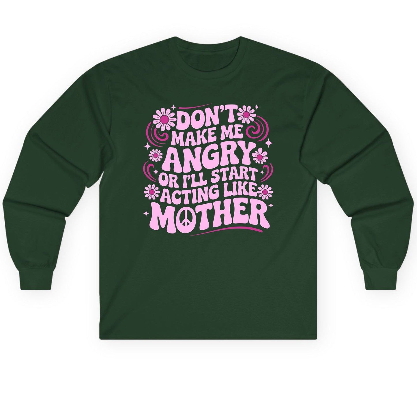 Don't Make Me Angry or I'll Start Acting Like Mother motherhood humor Long Sleeve Tee Forest Green product mockup