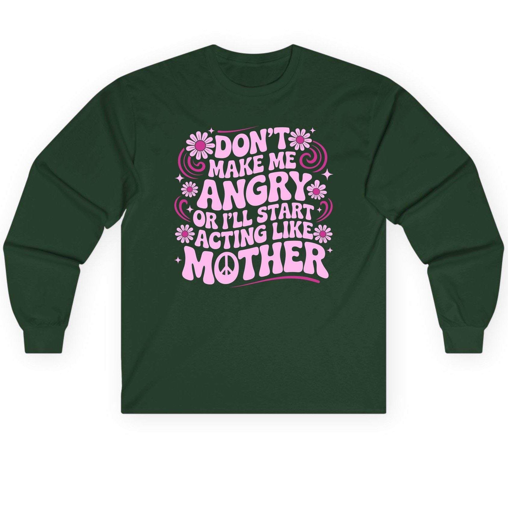 Don't Make Me Angry or I'll Start Acting Like Mother motherhood humor Long Sleeve Tee Forest Green product mockup
