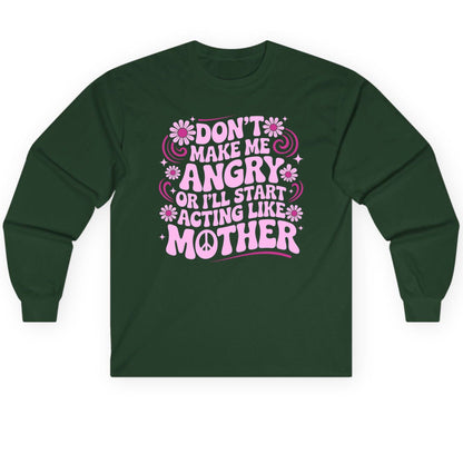 Don't Make Me Angry or I'll Start Acting Like Mother motherhood humor Long Sleeve Tee Forest Green product mockup