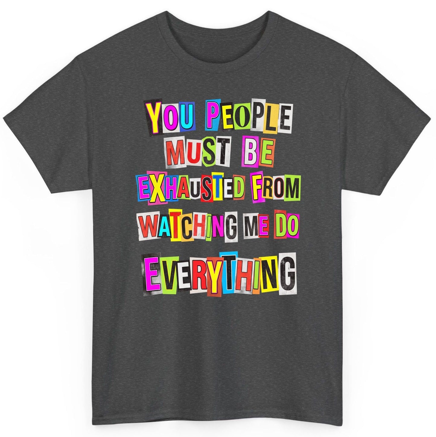 YOU PEOPLE MUST BE Exhausted FROM Watching ME DO Everything T-Shirt - product mockup - Dark Heather