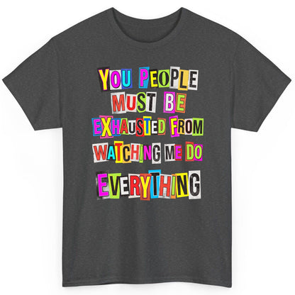 YOU PEOPLE MUST BE Exhausted FROM Watching ME DO Everything T-Shirt - product mockup - Dark Heather