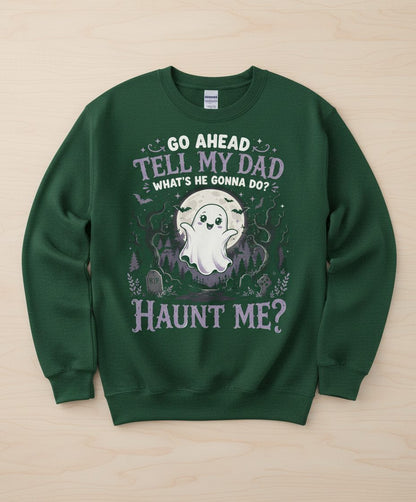 Go Ahead Tell My Dad What's He Gonna Do Haunt Me Sweatshirt - product mockup - Forest Green