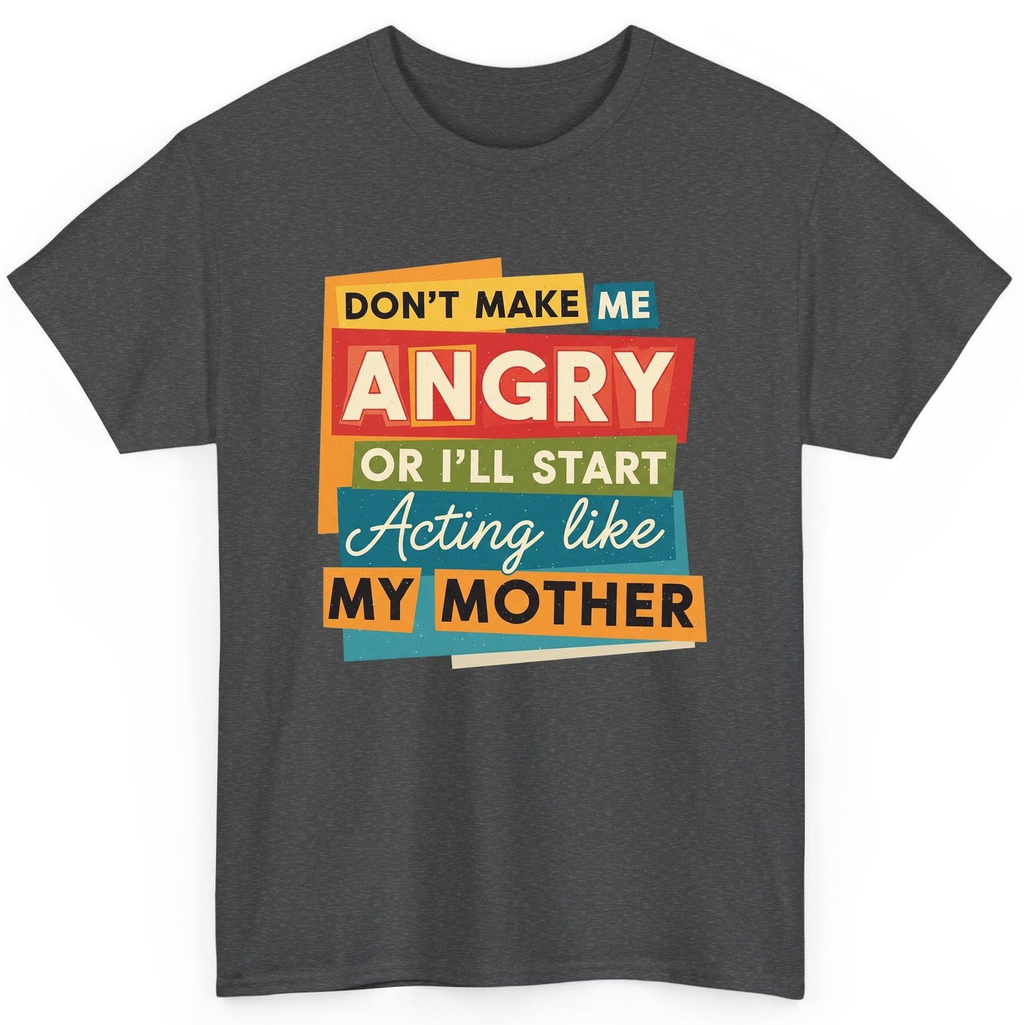 Don't Make Me Angry or I'll Start Acting Like My Mother family humor T-Shirt Dark Heather product mockup