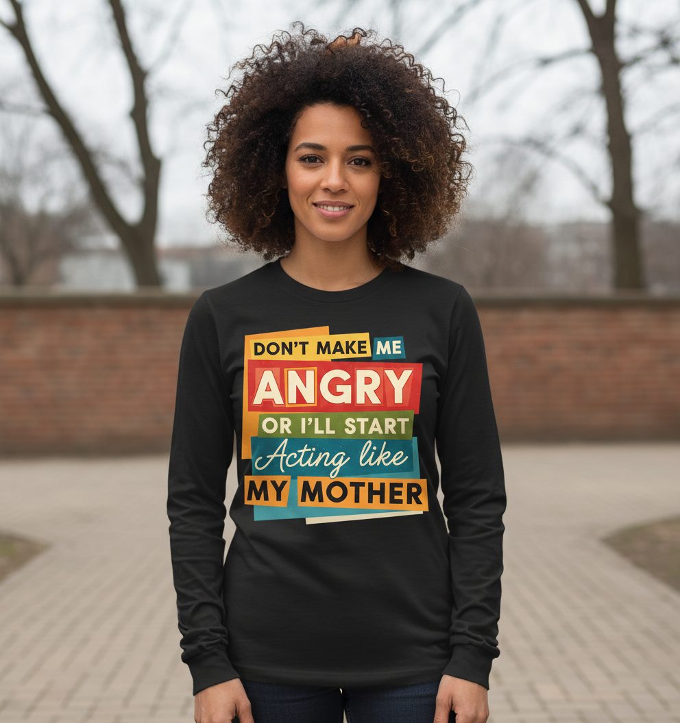 Don't Make Me Angry or I'll Start Acting Like My Mother family humor Long Sleeve Tee Black lifestyle mockup