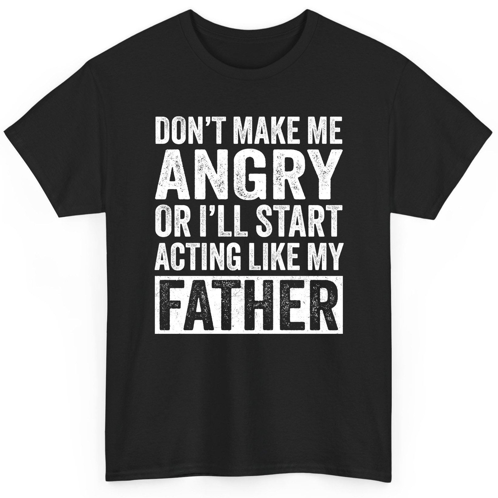 Don't Make Me Angry or I'll Start Acting Like My Father fatherhood humor T-Shirt Black product mockup
