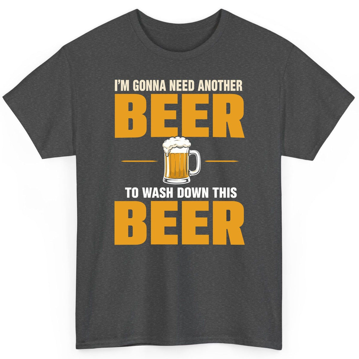 I'm Gonna Need Another Beer to Wash Down This Beer beer drinking T-Shirt Dark Heather product mockup