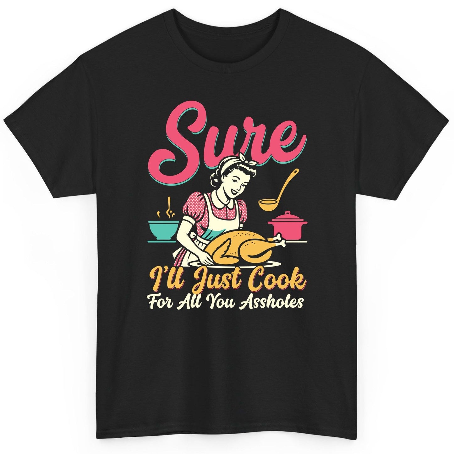 Sure, I'll Just Cook for All You Assholes sarcastic cooking T-Shirt Black product mockup