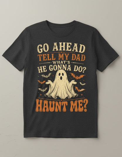 GO AHEAD TELL MY DAD WHAT'S HE GONNA DO HAUNT ME T-Shirt - product mockup - Dark Heather