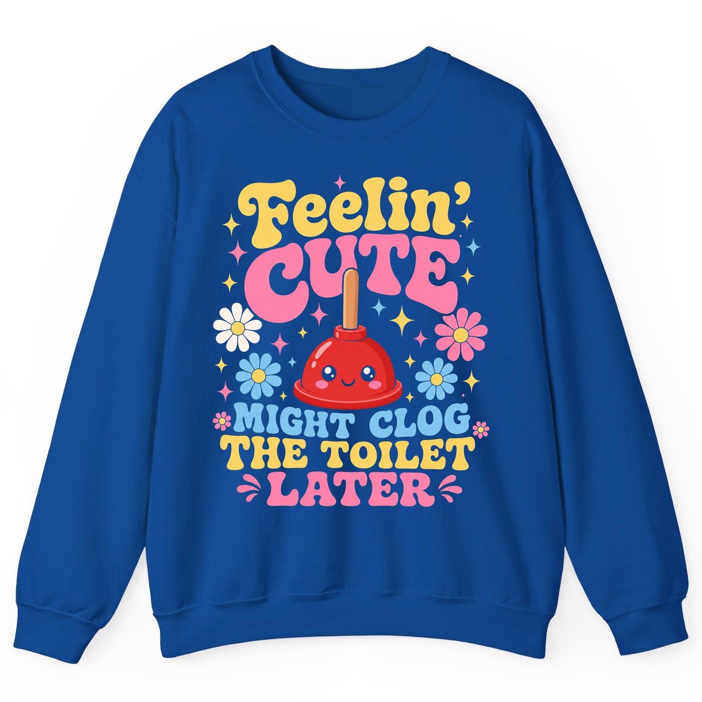 Feelin' Cute Might Clog the Toilet Later Funny Plunger Sweatshirt - product mockup - Royal