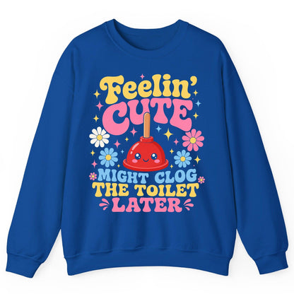 Feelin' Cute Might Clog the Toilet Later Funny Plunger Sweatshirt - product mockup - Royal