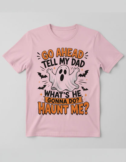 Go Ahead Tell My Dad What's He Gonna Do Haunt Me T-Shirt - product mockup - Light Pink
