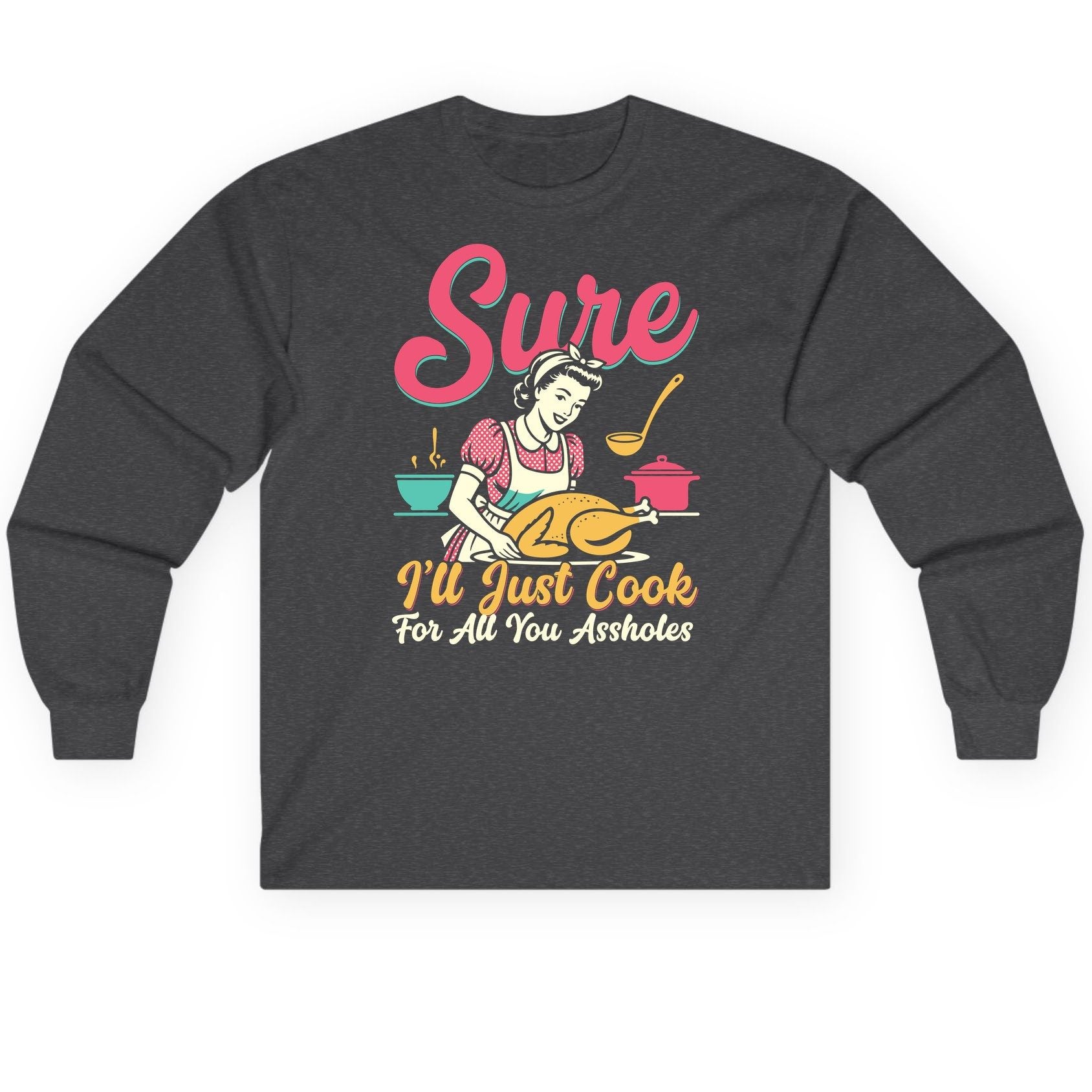 Sure, I'll Just Cook for All You Assholes sarcastic cooking Long Sleeve Tee Dark Heather product mockup