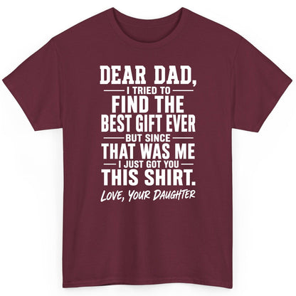 Dear Dad, I Tried to Find the Best Gift Ever -but Since- That Was Me -I Just Got You- This Shirt Love, Your Daughter gift for