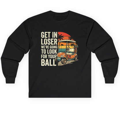 GET IN LOSER WE'RE GOING TO LOOK FOR YOUR BALL Long Sleeve Tee - product mockup - Black