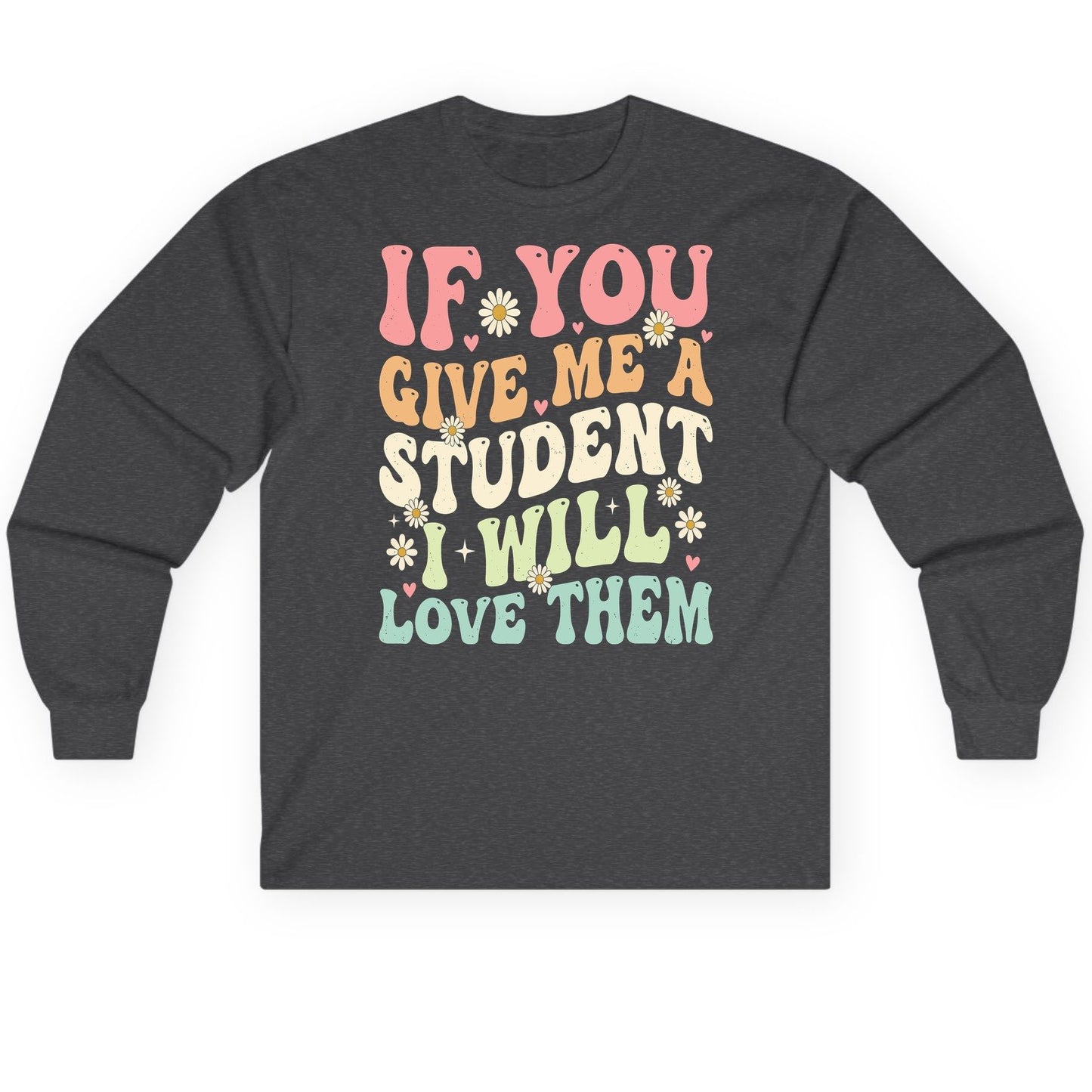 If You Give Me a Student I Will Love Them teaching Long Sleeve Tee Dark Heather product mockup