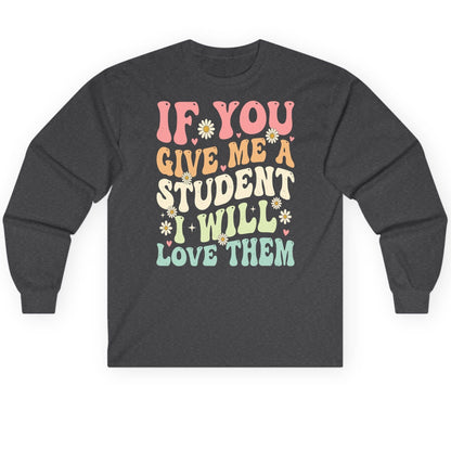 If You Give Me a Student I Will Love Them teaching Long Sleeve Tee Dark Heather product mockup