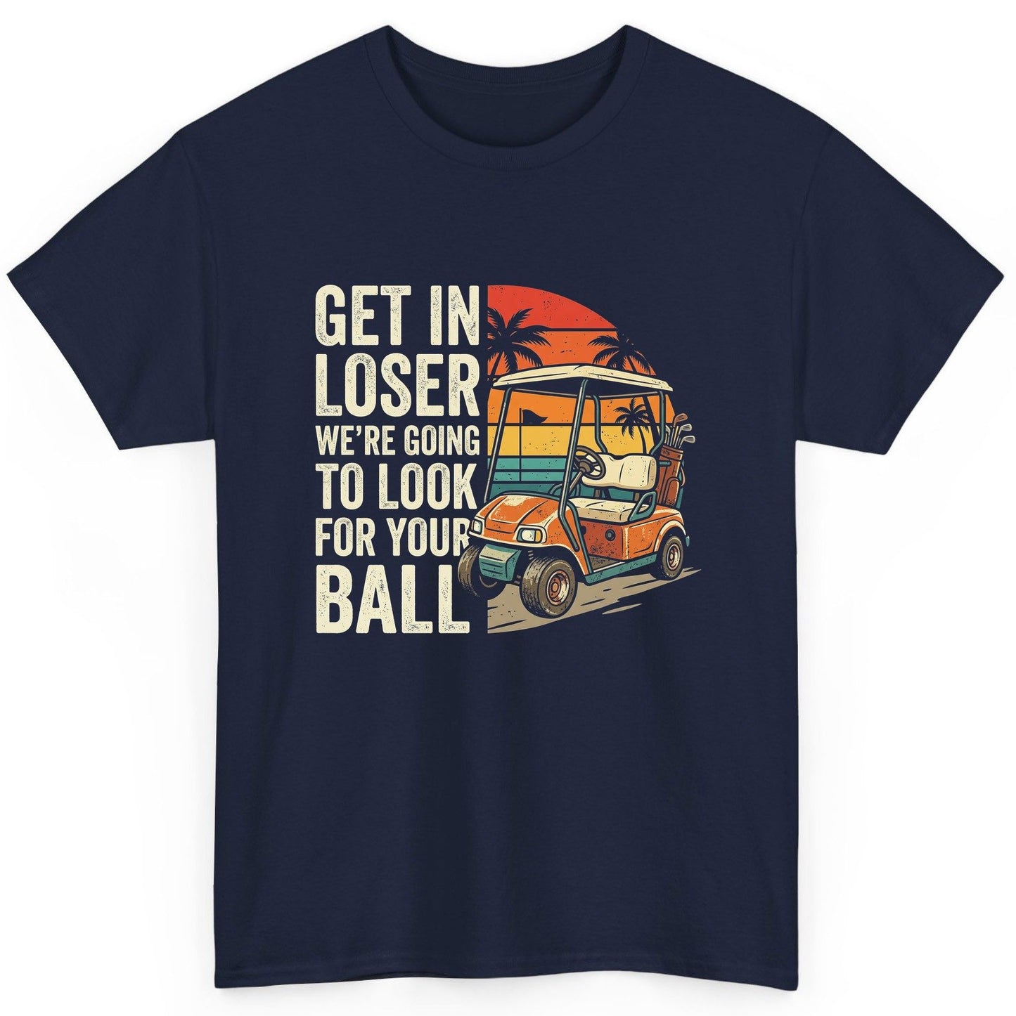 GET IN LOSER WE'RE GOING TO LOOK FOR YOUR BALL Funny Golf T-Shirt - product mockup - Navy