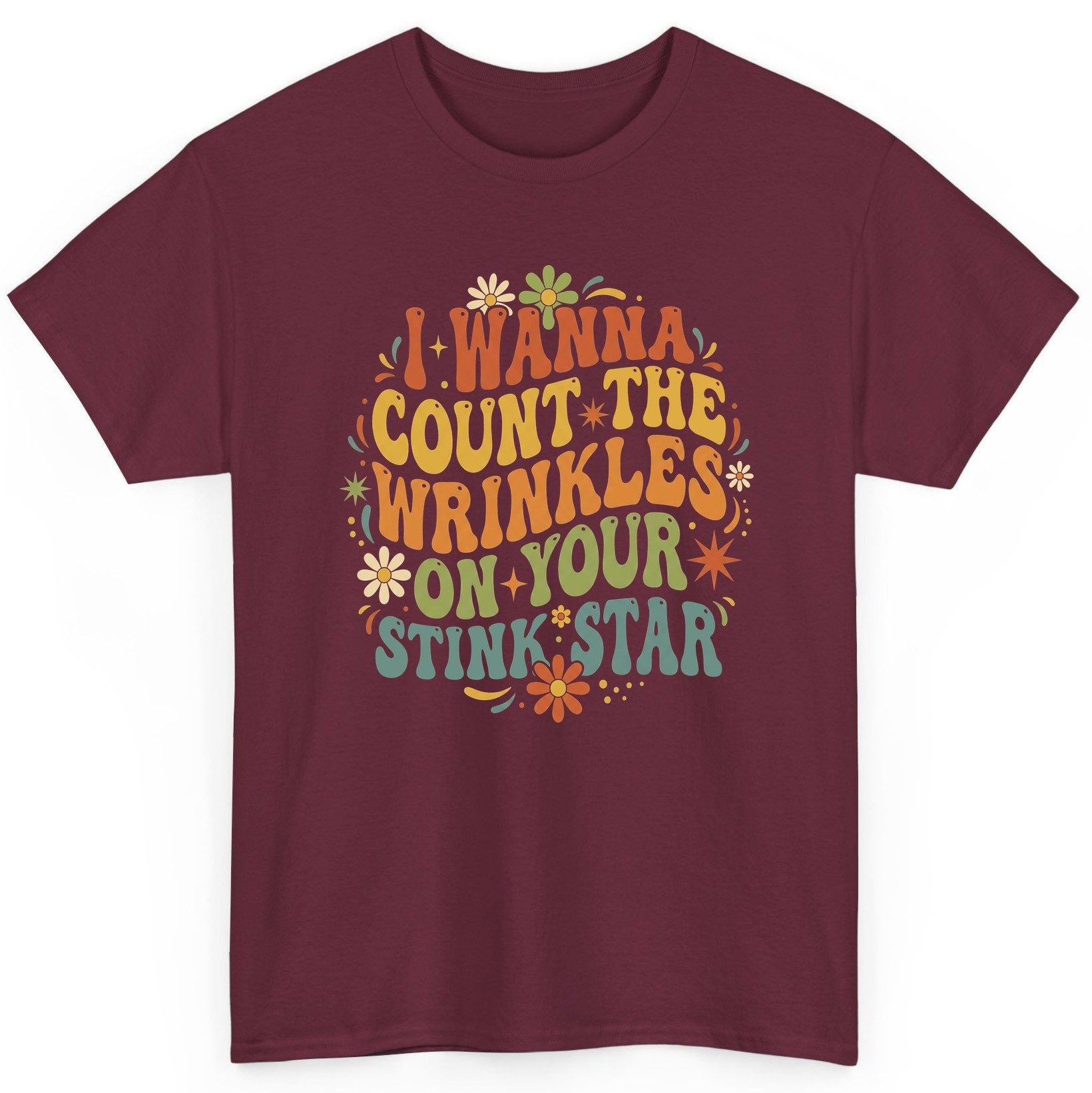 I WANNA COUNT THE Wrinkles ON YOUR STINK STAR Funny Sarcastic T-Shirt - product mockup - Maroon