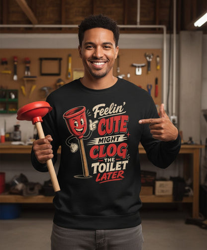 Feelin' Cute Might Clog the Toilet Later Funny Plunger Sweatshirt - lifestyle model mockup - Black