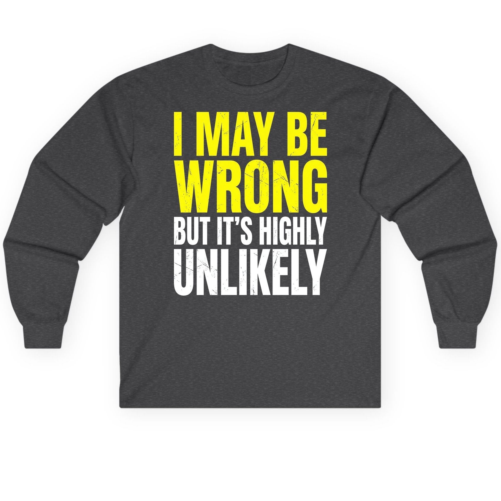 I MAY BE WRONG BUT IT'S HIGHLY Unlikely Long Sleeve Tee - product mockup - Dark Heather
