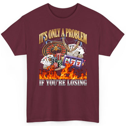 It's Only a Problem If You're Losing gambling T-Shirt Maroon product mockup
