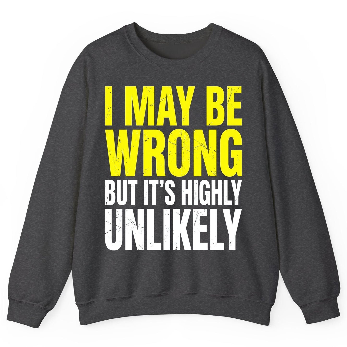 I MAY BE WRONG BUT IT'S HIGHLY Unlikely Sweatshirt - product mockup - Dark Heather