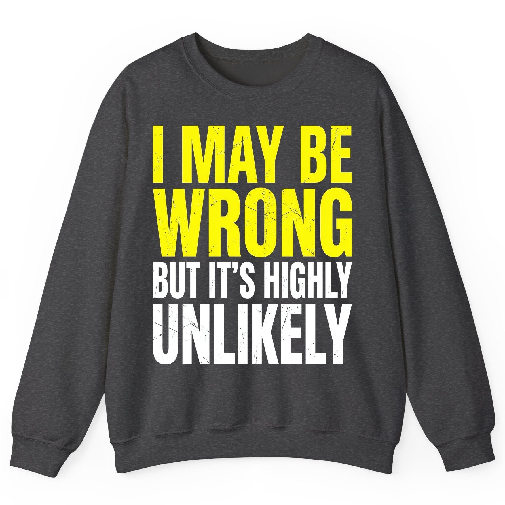 I MAY BE WRONG BUT IT'S HIGHLY Unlikely Sweatshirt - product mockup - Dark Heather