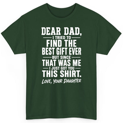 Dear Dad, I Tried to Find the Best Gift Ever -but Since- That Was Me -I Just Got You- This Shirt Love, Your Daughter gift for