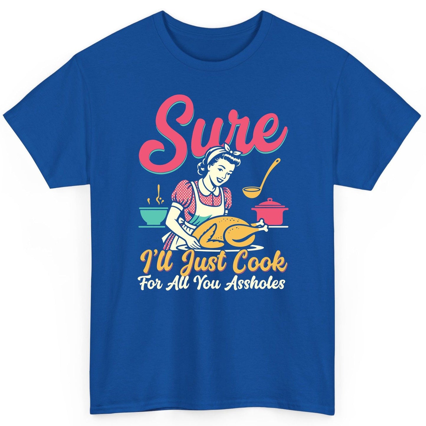 Sure, I'll Just Cook for All You Assholes sarcastic cooking T-Shirt Royal product mockup