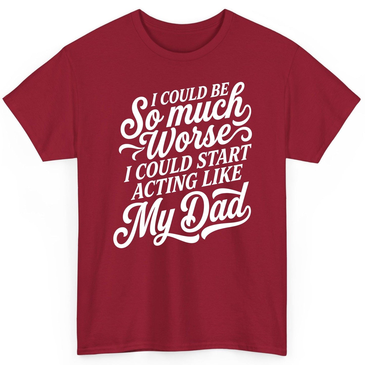 I Could Be So Much Worse I Could Start Acting Like My Dad T-Shirt - product mockup - Cardinal Red