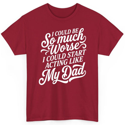 I Could Be So Much Worse I Could Start Acting Like My Dad T-Shirt - product mockup - Cardinal Red