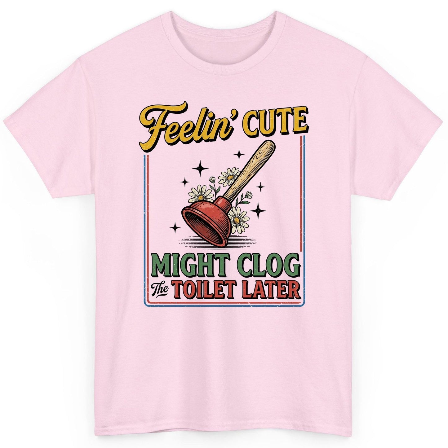 Feelin' Cute MIGHT CLOG the TOILET LATER Funny Plunger T-Shirt - product mockup - Light Pink