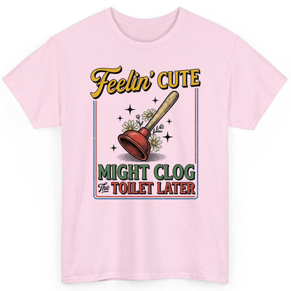 Feelin' Cute MIGHT CLOG the TOILET LATER Funny Plunger T-Shirt - product mockup - Light Pink