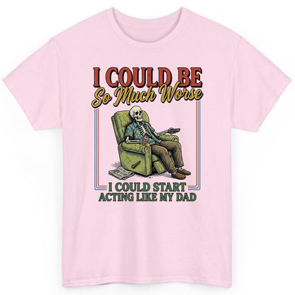 I COULD BE So Much Worse I COULD START ACTING LIKE MY DAD T-Shirt - product mockup - Light Pink